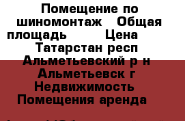 Помещение по шиномонтаж › Общая площадь ­ 50 › Цена ­ 300 - Татарстан респ., Альметьевский р-н, Альметьевск г. Недвижимость » Помещения аренда   